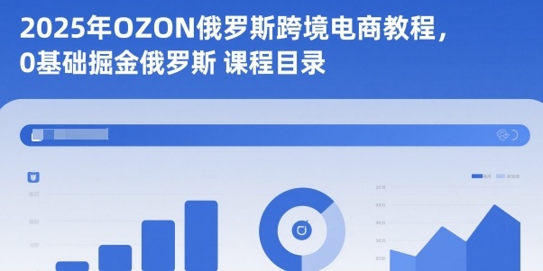 2025年OZON俄罗斯跨境电商教程,0基础掘金俄罗斯-优优云网创