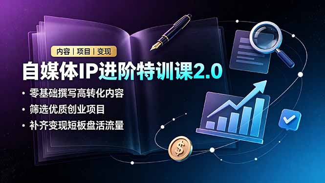 自媒体IP进阶特训课2.0,零基础撰写高转化内容,筛选优质创业项目,补齐变现短板盘活流量-优优云网创