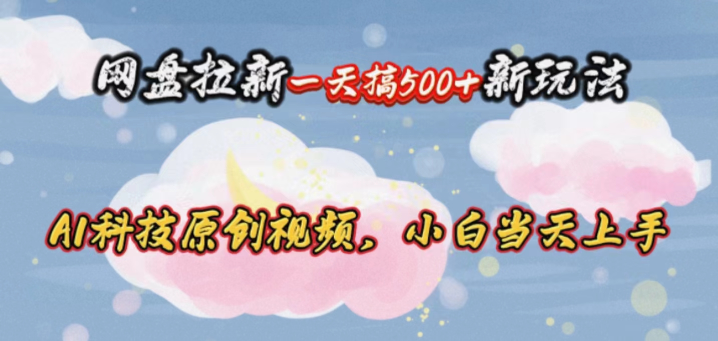 (10790期)网盘拉新一天搞500新玩法,Ai科技原创视频,小白当天上手-优优云网创