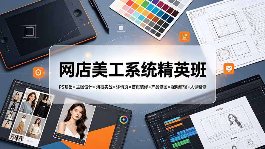 网店美工系统精英班-7月：PS基础×主图设计×海报实战×详情页×首页装修×产品修图×视频剪辑×人像精修。-优优云网创