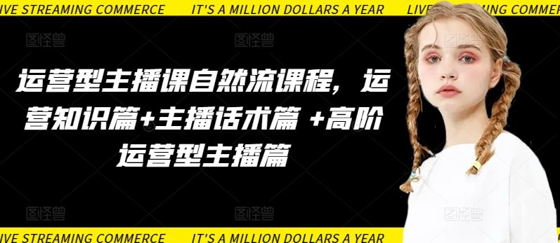 运营型主播课自然流课程,运营知识篇+主播话术篇 +高阶运营型主播篇-优优云网创