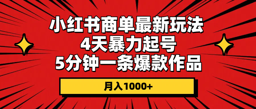 (10779期)小红书商单最新玩法 4天暴力起号 5分钟一条爆款作品 月入1000+-优优云网创