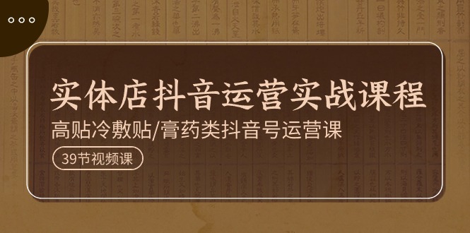(11143期)实体店抖音运营实操课程,高贴冷敷贴/膏药类抖音号运营课(39节)-优优云网创