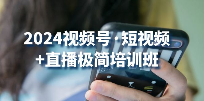 2024视频号短视频+直播极简培训班:抓住视频号风口,流量红利-优优云网创