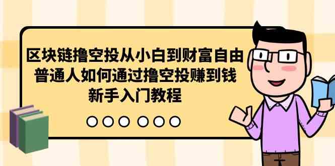 (10098期)区块链撸空投从小白到财富自由,普通人如何通过撸空投赚钱,新手入门教程-优优云网创