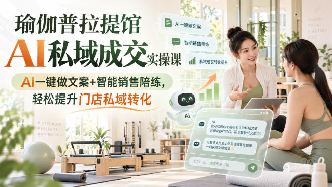 瑜伽普拉提馆AI私域成交实操课｜AI一键做文案+智能销售陪练，轻松提升门店私域转化-优优云网创-中创网
