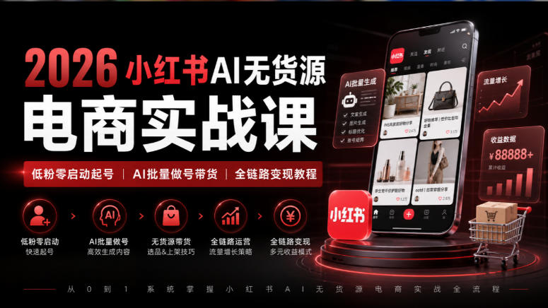 2026小红书AI无货源电商实战课|低粉零启动起号|AI批量做号带货全链路变现教程-优优云网创-中创网