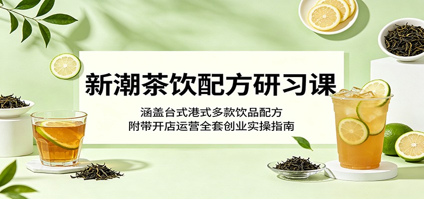 新潮茶饮配方研习课:涵盖台式港式多款饮品配方,附带开店运营全套创业实操指南-优优云网创