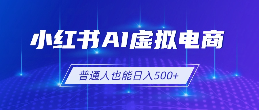 小红书AI虚拟电商2.0，AI软件+SEO技术，单店日入500+，可多店铺矩阵放大-优优云网创