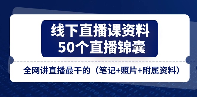线下直播课资料、50个直播锦囊,全网讲直播最干的(笔记+照片+附属资料)-优优云网创