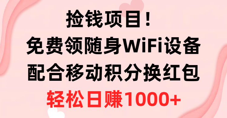 (10551期)捡钱项目!免费领随身WiFi设备+移动积分换红包,有手就行,轻松日赚1000+-优优云网创