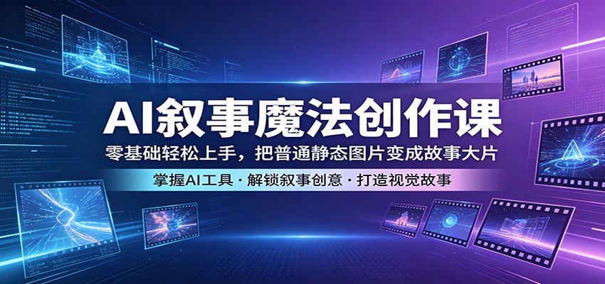 AI叙事魔法创作课:零基础轻松上手,把普通静态图片变成故事大片-优优云网创
