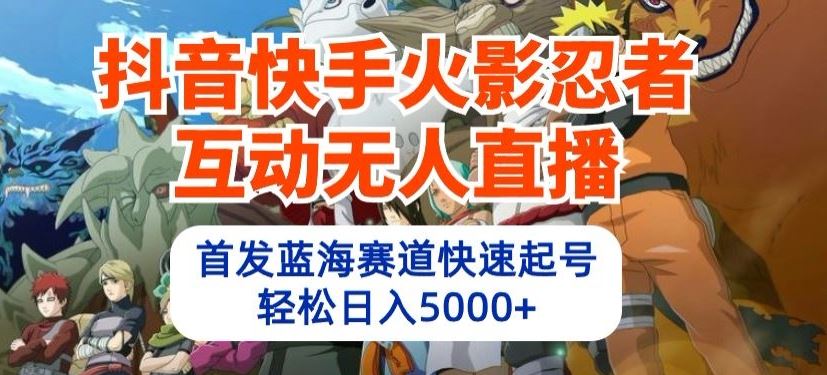 抖音快手火影忍者互动无人直播,首发蓝海赛道快速起号,轻松日入5000+【揭秘】-优优云网创