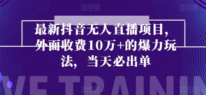 最新抖音无人直播项目,外面收费10w+的爆力玩法,当天必出单-优优云网创