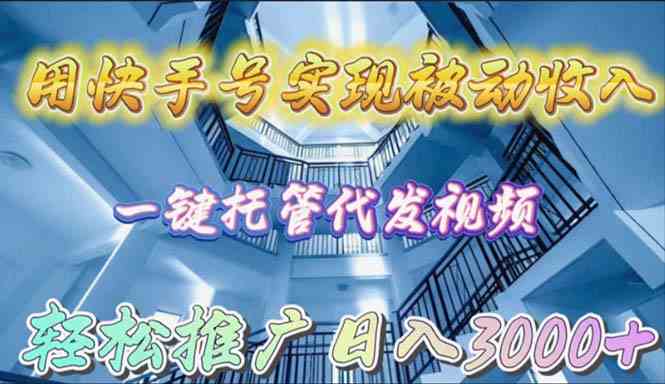(9860期)用快手号实现被动收入,一键托管代发视频,轻松推广日入3000+-优优云网创