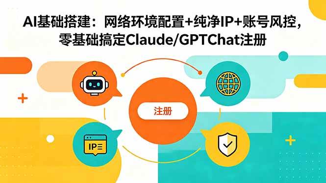 （18865期）AI基础搭建：网络环境配置+纯净IP+账号风控，零基础搞定Claude/GPTChat注册-优优云网创