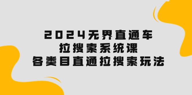 (10508期)2024无界直通车·拉搜索系统课:各类目直通车 拉搜索玩法!-优优云网创