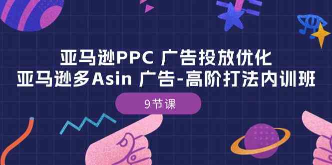 亚马逊PPC广告投放优化:亚马逊多Asin广告高阶打法内训班(9节课)-优优云网创