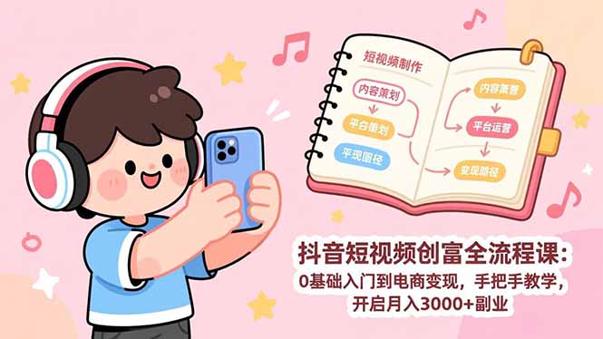 抖音短视频创富全流程课:0基础入门到电商变现,手把手教学,开启月入3000+副业-优优云网创