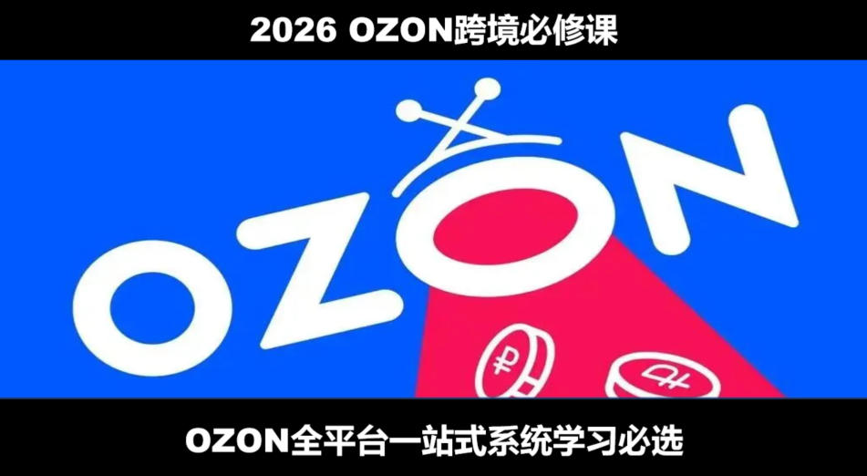 2026最新OZON全流程运营实操跨境电商平台教程，OZON全流程一站式系统学习必修课，从开店到跟卖到精铺-优优云网创