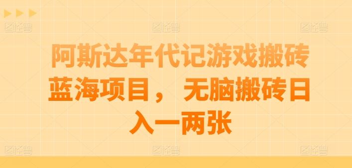 阿斯达年代记游戏搬砖蓝海项目, 无脑搬砖日入一两张【揭秘】-优优云网创