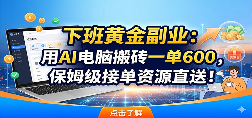 下班黄金副业：用AI电脑搬砖一单600，保姆级接单资源直送！-优优云网创