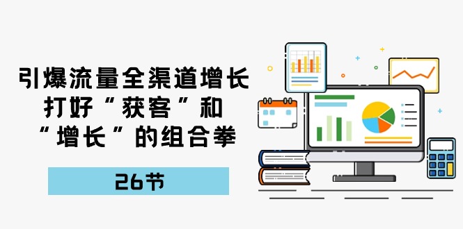 (10463期)引爆流量 全渠 道增长,打好“获客”和“增长”的组合拳-26节-优优云网创