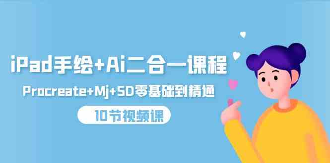 (9720期)iPad手绘+Ai二合一课程,Procreate+Mj+SD零基础到精通(10节视频课)-优优云网创