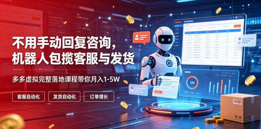 不用手动回复咨询,机器人包揽客服与发货,多多虚拟完整落地课程带你月入1-5W【揭秘】-优优云网创