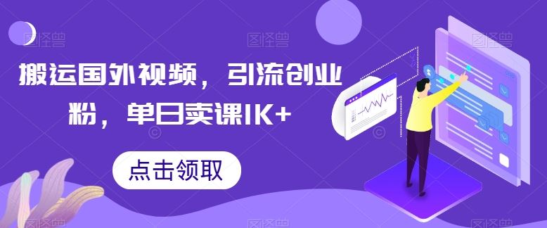 搬运国外视频,引流创业粉,单日卖课1K+【揭秘】-优优云网创