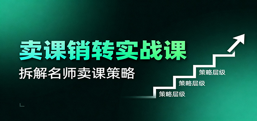 卖课销转实战课:卖课营销模型、销转公式、千万名师亿级卖课术-优优云网创