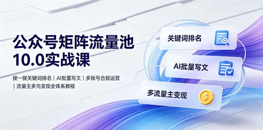 公众号矩阵流量池10.0实战课|搜一搜关键词排名、AI批量写文、多账号合规运营、流量主多元变现全体系教程-优优云网创