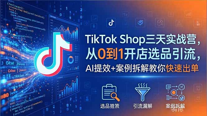 TikTok Shop三天实战营2026年5月,从0到1开店选品引流,AI提效+案例拆解教你快速出单-优优云网创