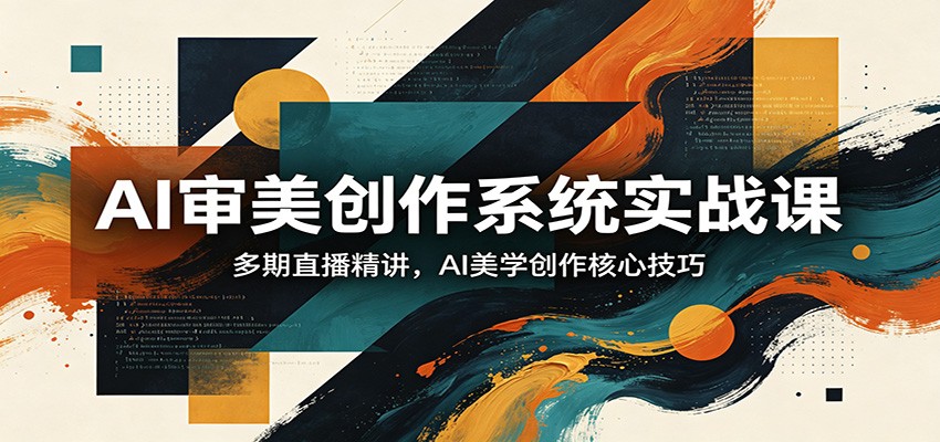 AI审美创作系统实战课，多期直播精讲，AI美学创作核心技巧-优优云网创