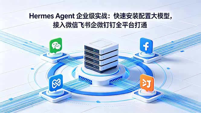 Hermes Agent 企业级实战:快速安装配置大模型,接入微信飞书企微钉钉全平台打通-优优云网创