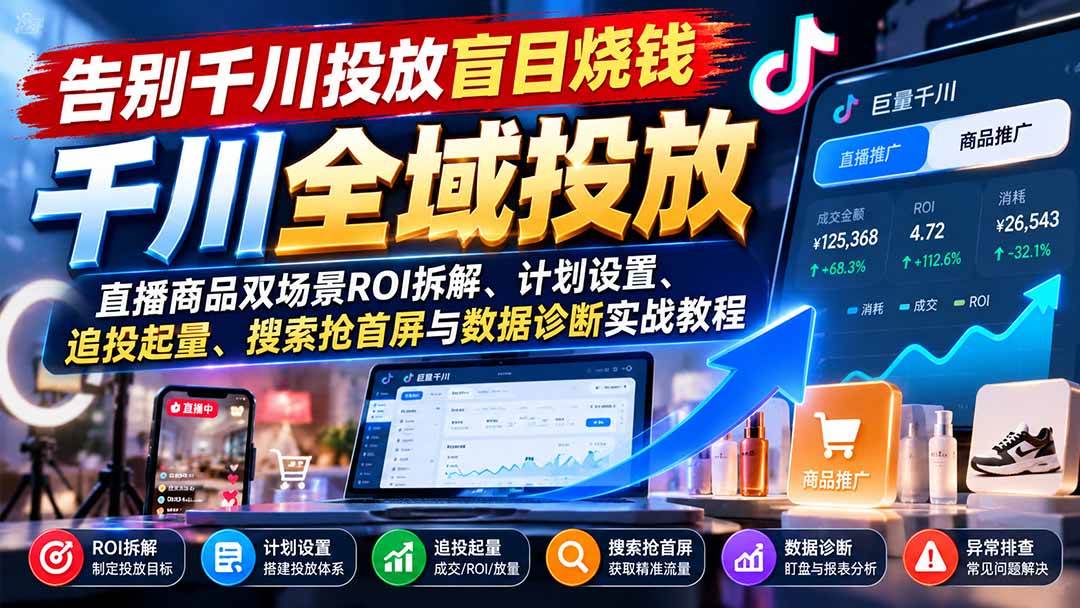 （21079期）告别千川投放盲目烧钱：直播商品双场景ROI拆解、计划设置、追投起量、搜索抢首屏与数据诊断实战教程-优优云网创-中创网