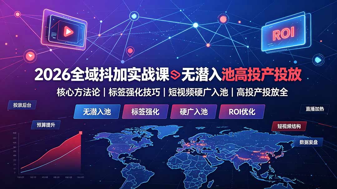 2026全域抖加实战课:无潜入池核心方法论|标签强化技巧|短视频硬广入池|高投产投放全教程-优优云网创