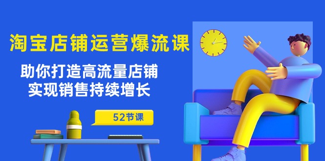 (10515期)淘宝店铺运营爆流课:助你打造高流量店铺,实现销售持续增长(52节课)-优优云网创
