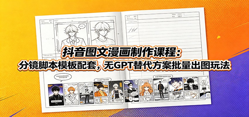 抖音图文漫画制作课程:分镜脚本模板配套,无GPT替代方案批量出图玩法-优优云网创