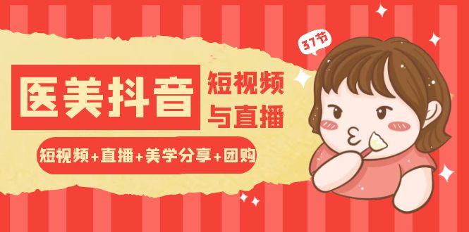 玩转医美抖音短视频与直播:短视频+直播+美学分享+团购(37节)-优优云网创