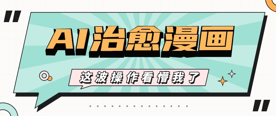 AI国风治愈漫画文案玩法,条条都是爆款,1个作品收益500+【视频+软件】-优优云网创