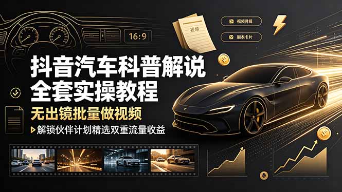 抖音汽车科普解说全套实操教程,无出镜批量做视频,解锁伙伴计划精选双重流量收益-优优云网创