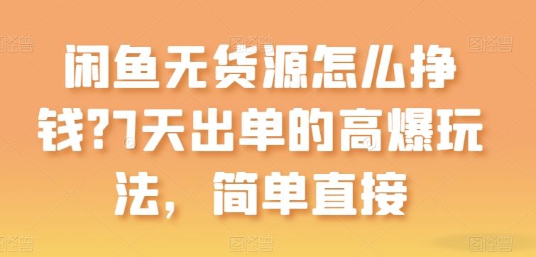 闲鱼无货源怎么挣钱?7天出单的高爆玩法,简单直接【揭秘】-优优云网创