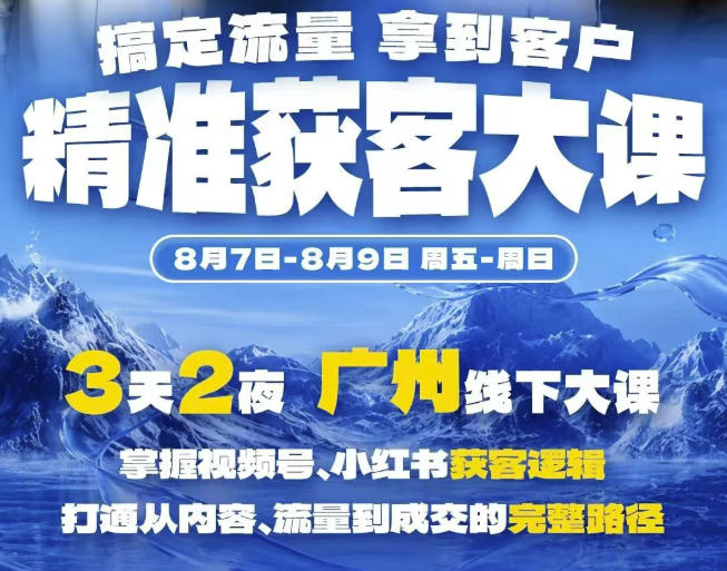 精准获客实战大课，掌握视频号、小红书获客逻辑，打通从内容、流量到成交的完整路径(广州站8.7-9)-优优云网创