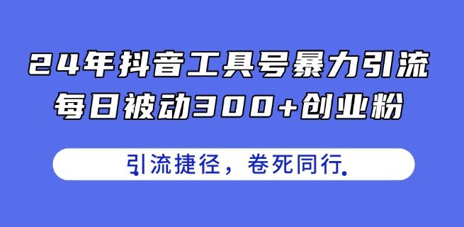 24年抖音工具号暴力引流,每日被动300+创业粉,创业粉捷径,卷死同行【揭秘】-优优云网创