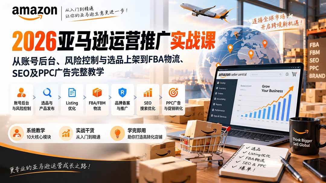 (20410期)2026亚马逊运营推广实战课:从账号后台、风险控制与选品上架到FBA物流、SEO及PPC广告完整教学-优优云网创-中创网