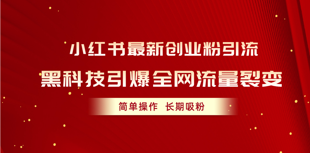 (10789期)小红书最新创业粉引流,黑科技引爆全网流量裂变,简单操作长期吸粉-优优云网创