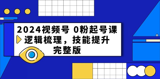(10423期)2024视频号 0粉起号课,逻辑梳理,技能提升,完整版-优优云网创
