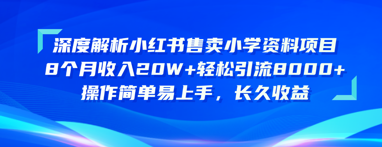(10910期)深度解析小红书售卖小学资料项目 8个月收入20W+轻松引流8000+操作简单…-优优云网创