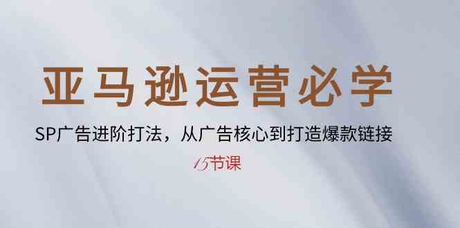 亚马逊运营必学: SP广告进阶打法,从广告核心到打造爆款链接(15节课)-优优云网创